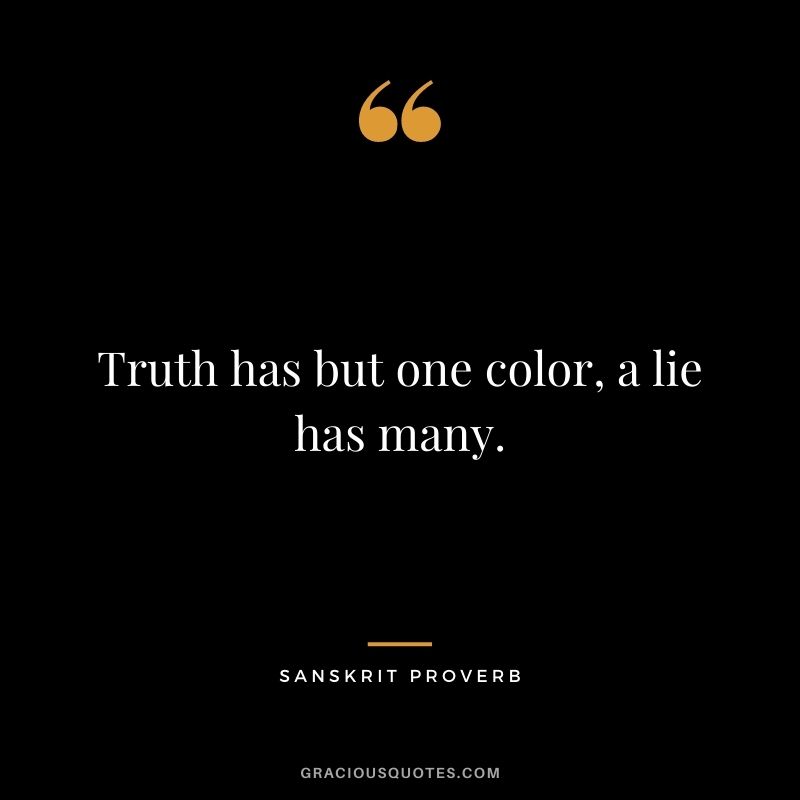 Truth has but one color, a lie has many.