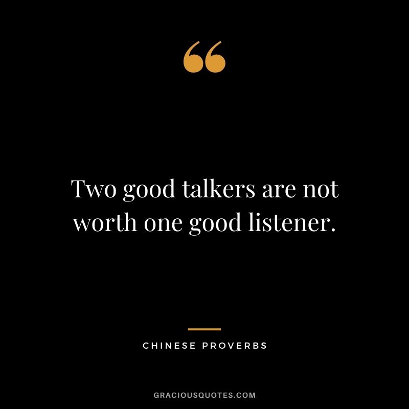 Two good talkers are not worth one good listener.