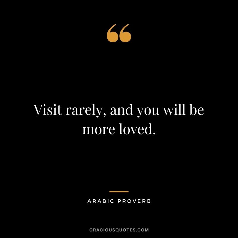 Visit rarely, and you will be more loved.