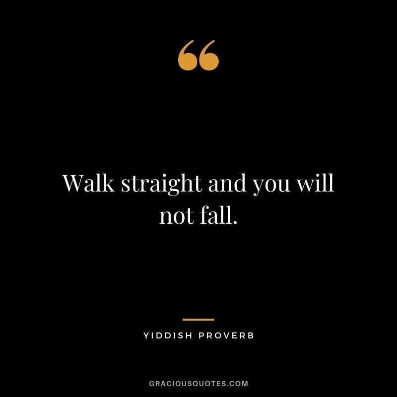 Walk straight and you will not fall.
