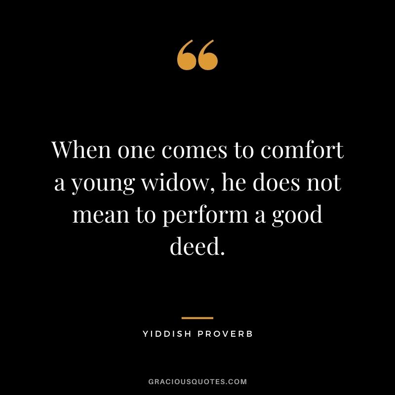 When one comes to comfort a young widow, he does not mean to perform a good deed.