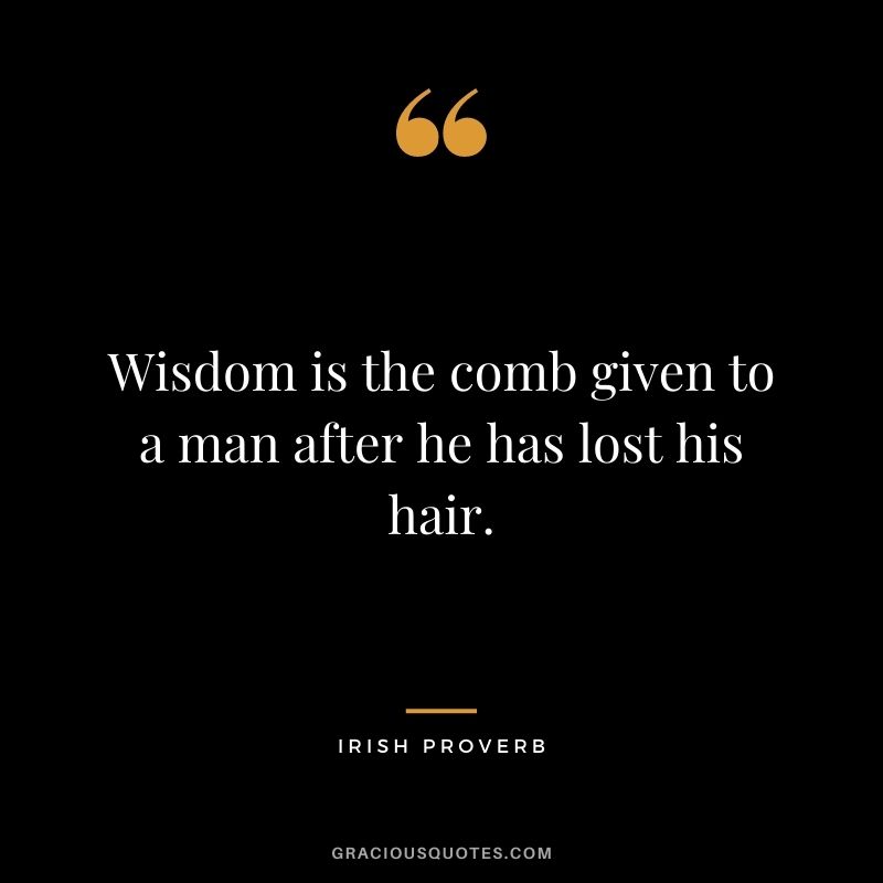 Wisdom is the comb given to a man after he has lost his hair.