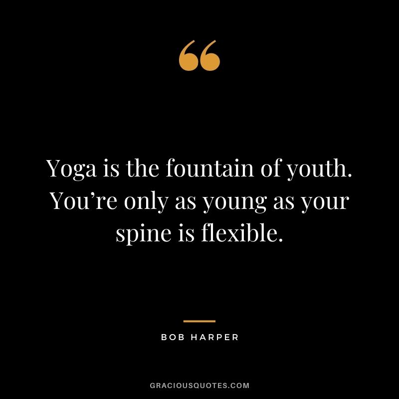Yoga is the fountain of youth. You’re only as young as your spine is flexible. ― Bob Harper