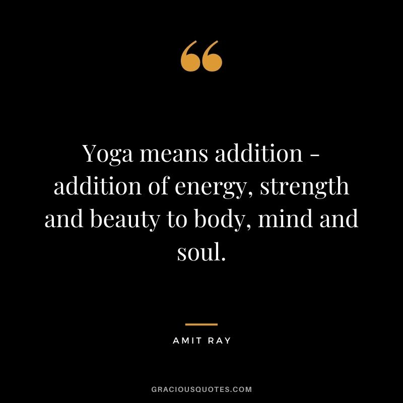 Yoga means addition - addition of energy, strength and beauty to body, mind and soul. - Amit Ray