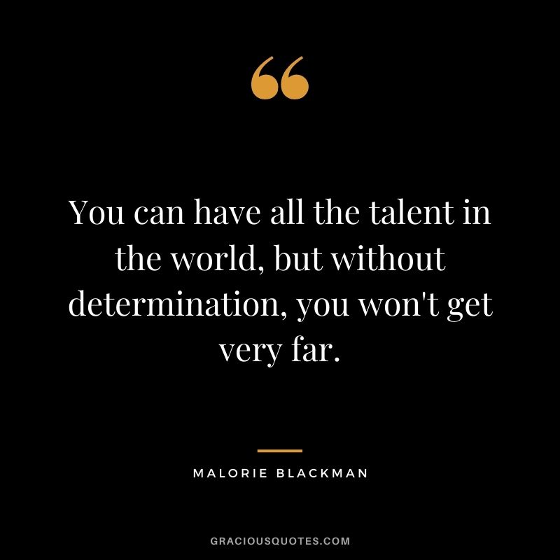 You can have all the talent in the world, but without determination, you won't get very far. - Malorie Blackman