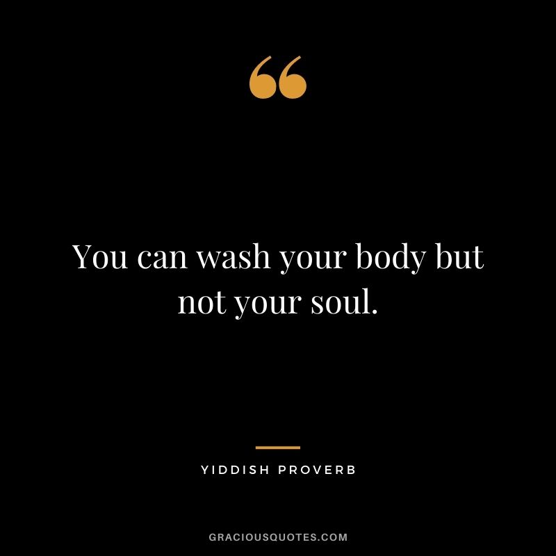 You can wash your body but not your soul.