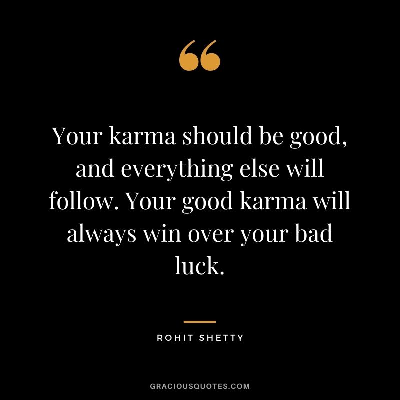 Your karma should be good, and everything else will follow. Your good karma will always win over your bad luck. - Rohit Shetty