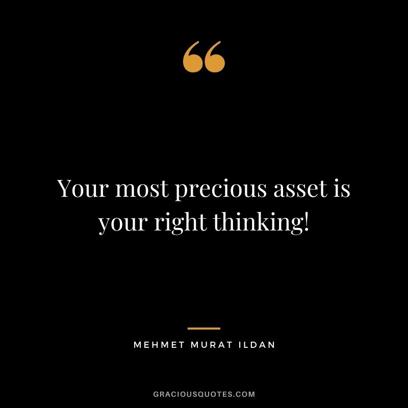 Your most precious asset is your right thinking! - Mehmet Murat ildan