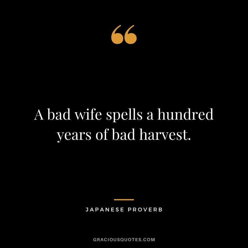 A bad wife spells a hundred years of bad harvest.