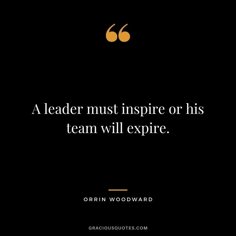 A leader must inspire or his team will expire. - Orrin Woodward