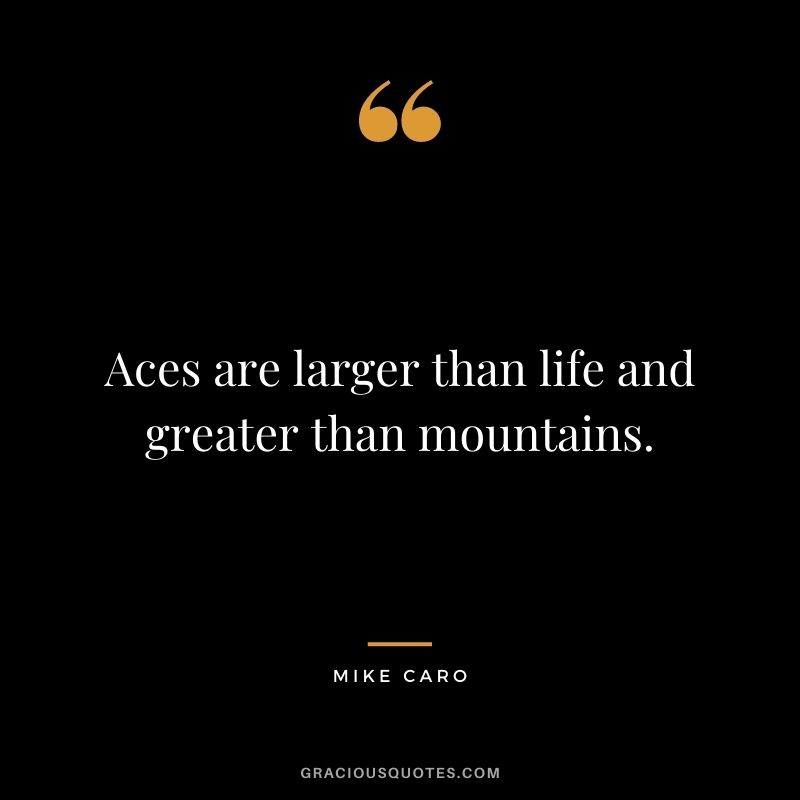 Aces are larger than life and greater than mountains. - Mike Caro