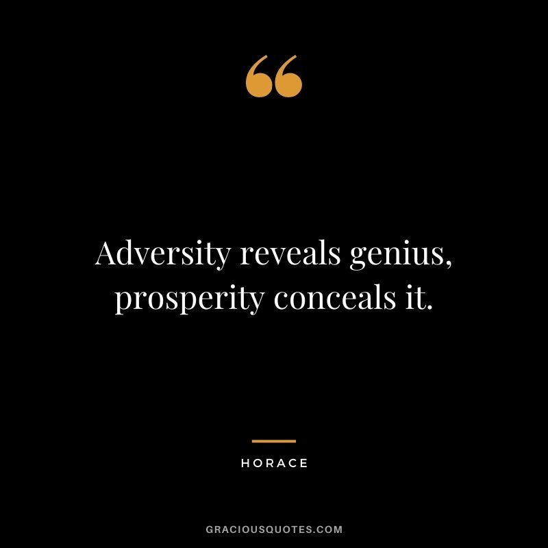 Adversity reveals genius, prosperity conceals it.