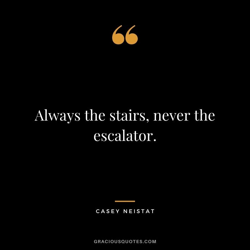 Always the stairs, never the escalator.