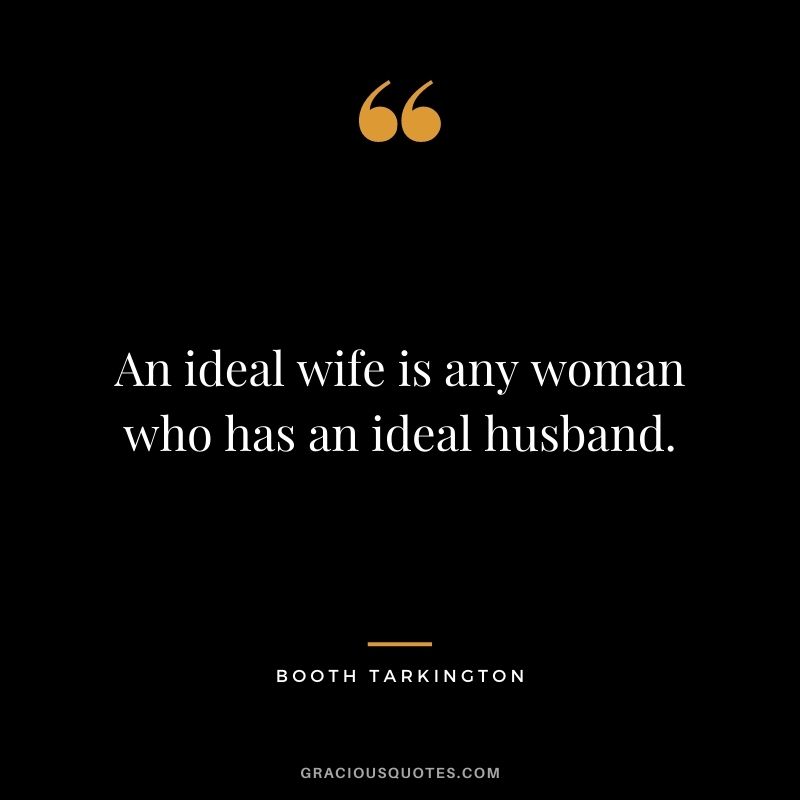 An ideal wife is any woman who has an ideal husband. - Booth Tarkington