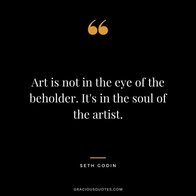 Art is not in the eye of the beholder. It's in the soul of the artist.