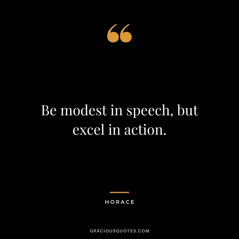 Be modest in speech, but excel in action.