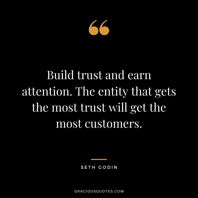 Build trust and earn attention. The entity that gets the most trust will get the most customers.