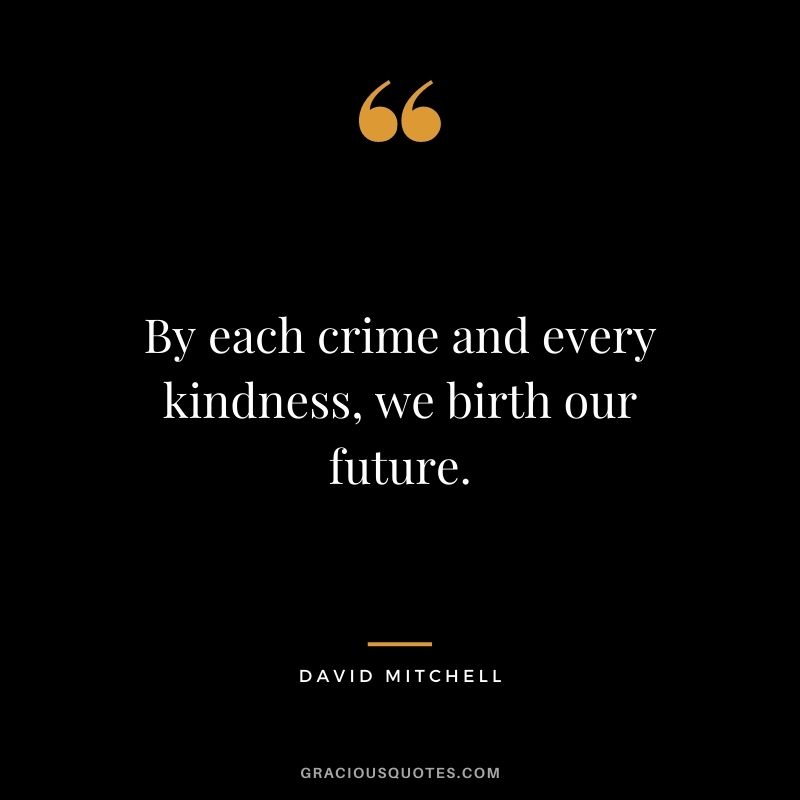 By each crime and every kindness, we birth our future. - David Mitchell