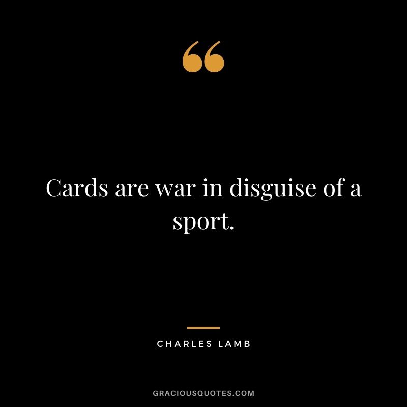 Cards are war in disguise of a sport. - Charles Lamb