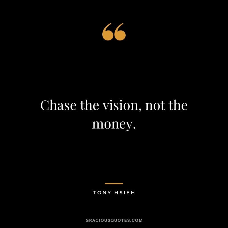 Chase the vision, not the money. - Tony Hsieh