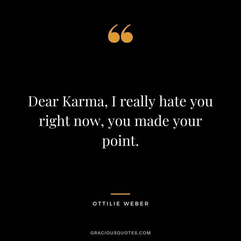Dear Karma, I really hate you right now, you made your point. ― Ottilie Weber