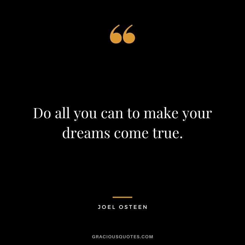 Do all you can to make your dreams come true.