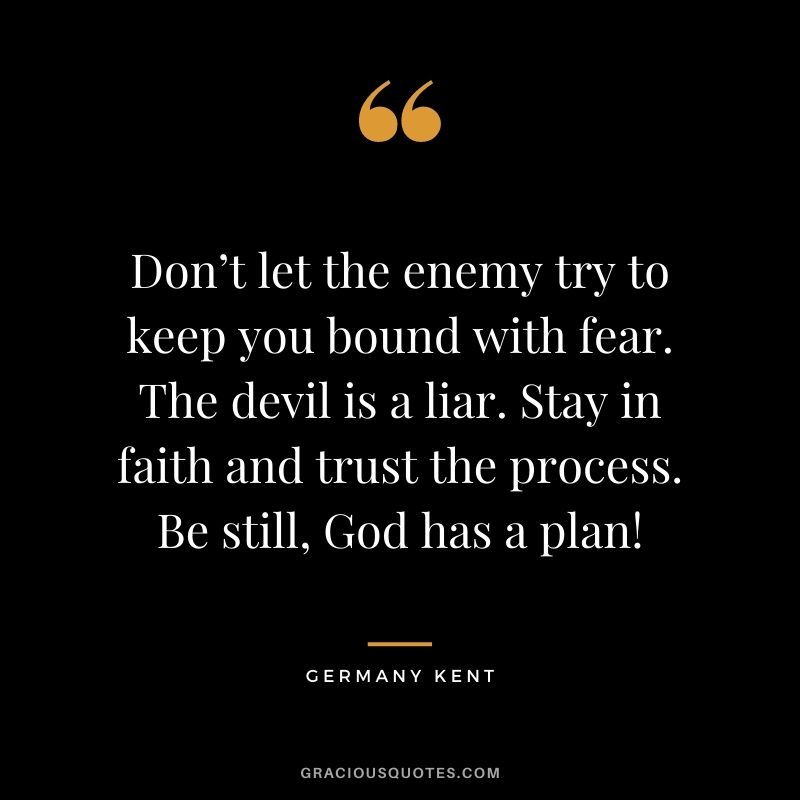 Don’t let the enemy try to keep you bound with fear. The devil is a liar. Stay in faith and trust the process. Be still, God has a plan!