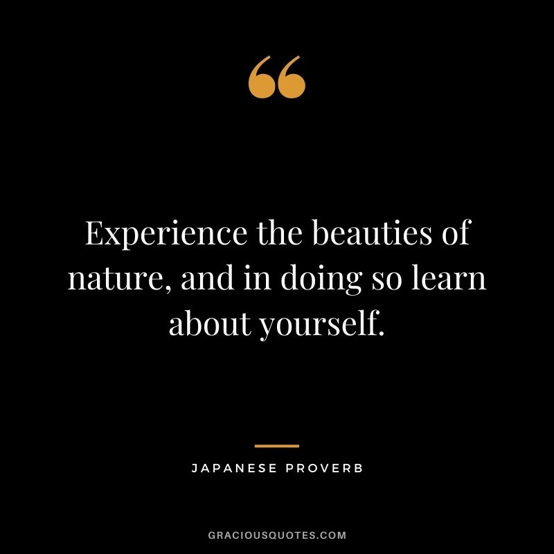 Experience the beauties of nature, and in doing so learn about yourself.