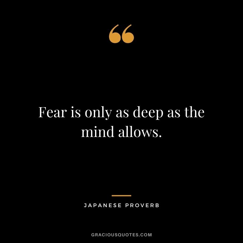 Fear is only as deep as the mind allows.