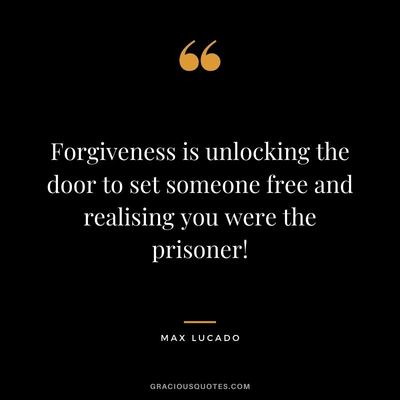 Forgiveness is unlocking the door to set someone free and realising you were the prisoner!