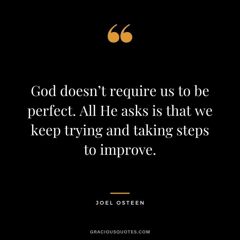 God doesn’t require us to be perfect. All He asks is that we keep trying and taking steps to improve.