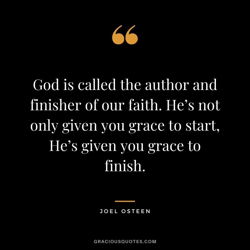 God is called the author and finisher of our faith. He’s not only given you grace to start, He’s given you grace to finish.