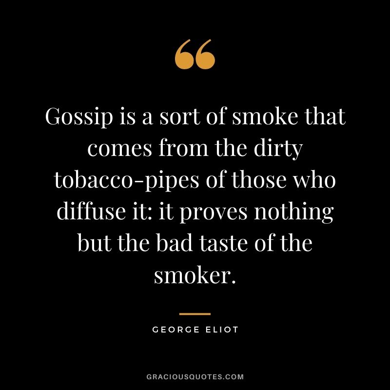 Gossip is a sort of smoke that comes from the dirty tobacco-pipes of those who diffuse it it proves nothing but the bad taste of the smoker.