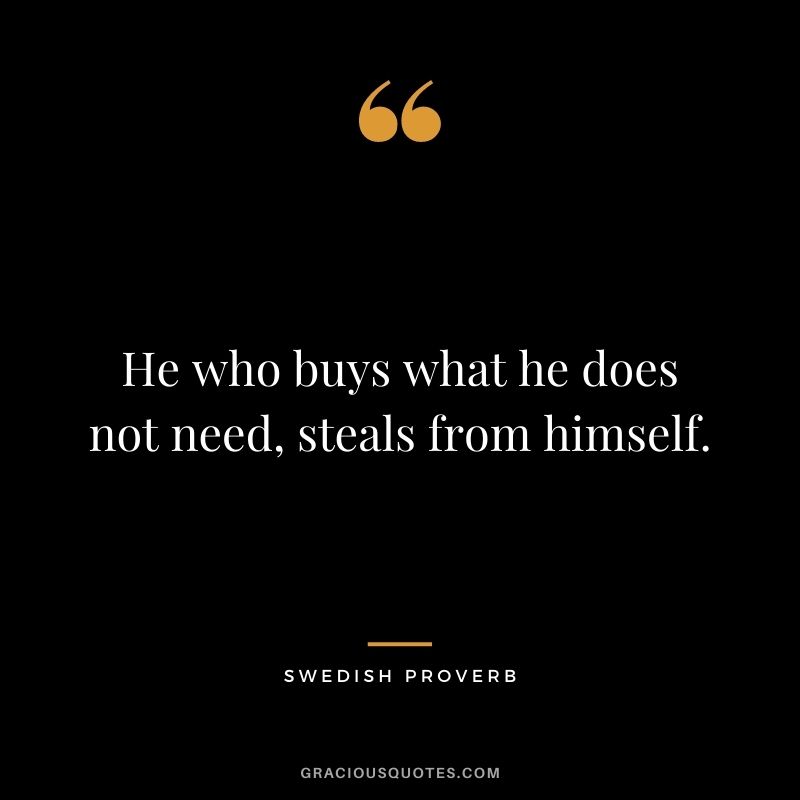 He who buys what he does not need, steals from himself. – Swedish Proverb
