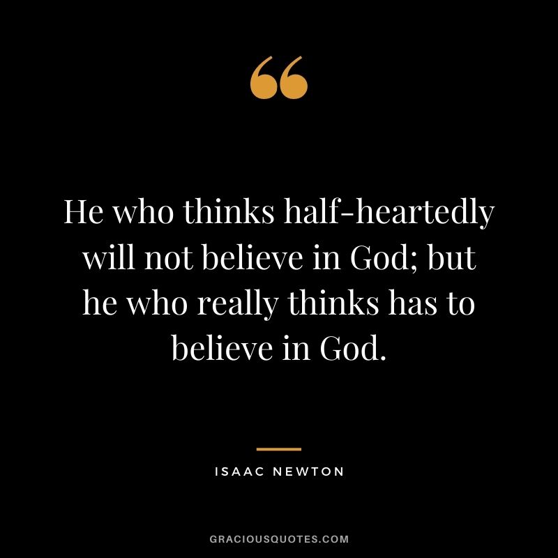 He who thinks half-heartedly will not believe in God; but he who really thinks has to believe in God. - Isaac Newton