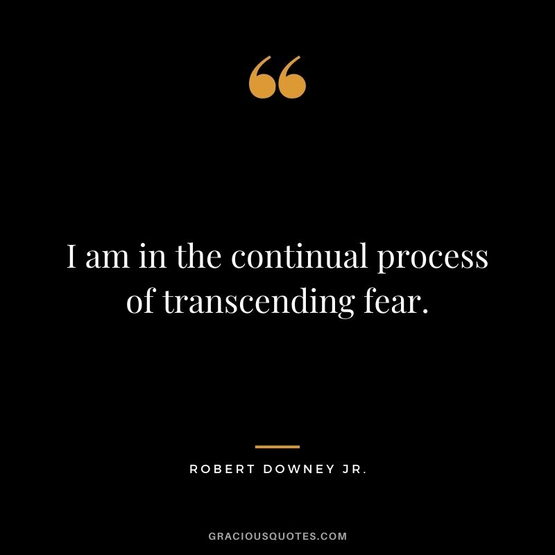 I am in the continual process of transcending fear.