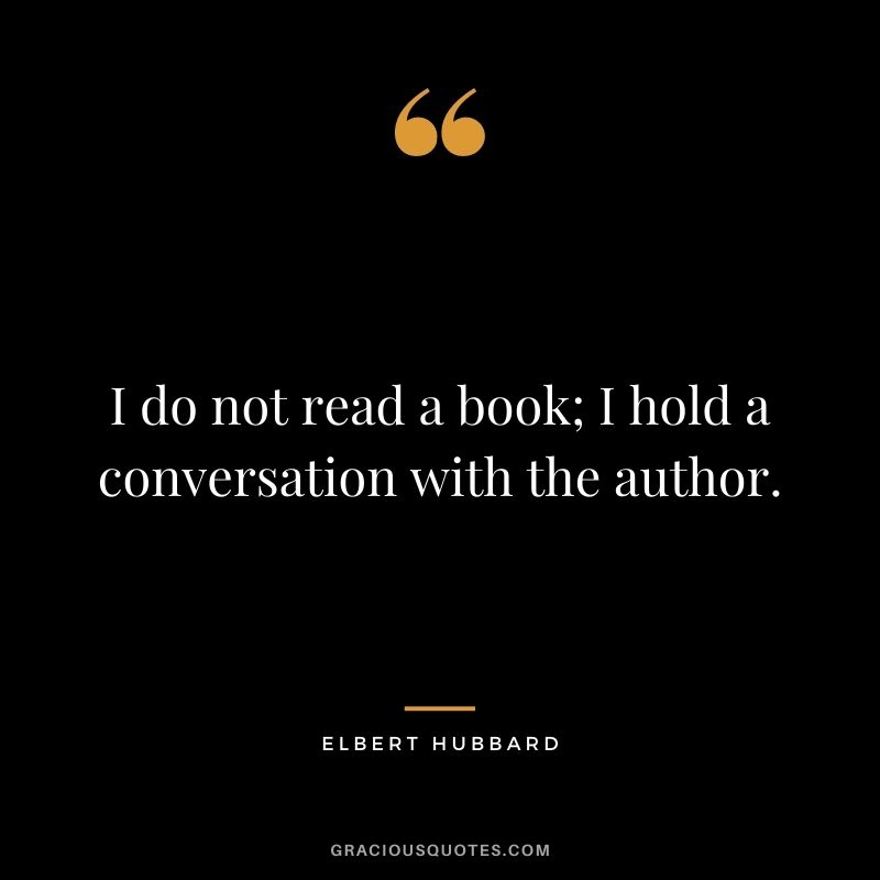 I do not read a book; I hold a conversation with the author.
