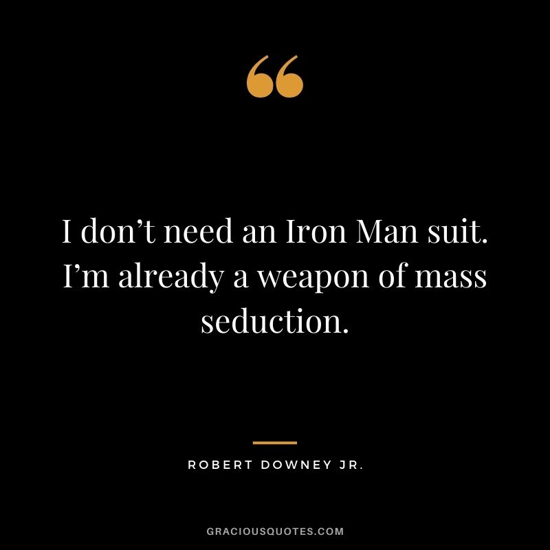 I don’t need an Iron Man suit. I’m already a weapon of mass seduction.