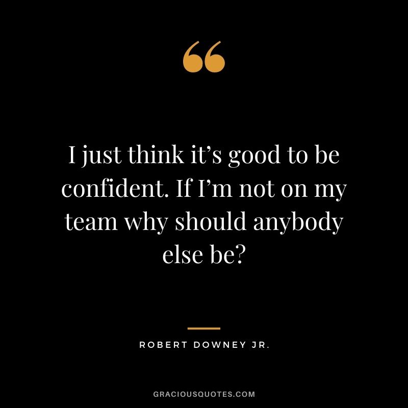 I just think it’s good to be confident. If I’m not on my team why should anybody else be