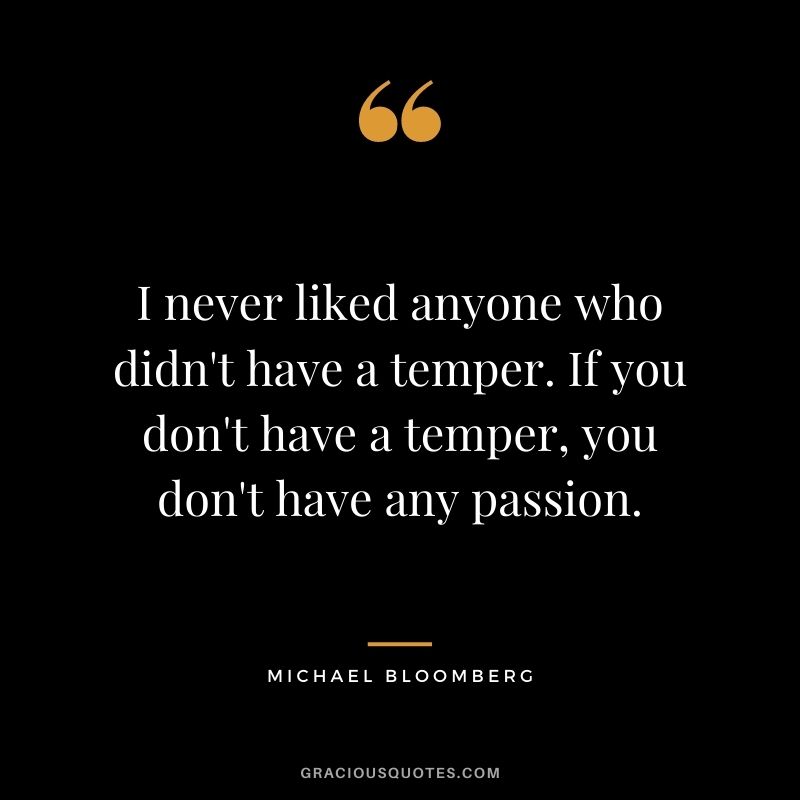 I never liked anyone who didn't have a temper. If you don't have a temper, you don't have any passion.