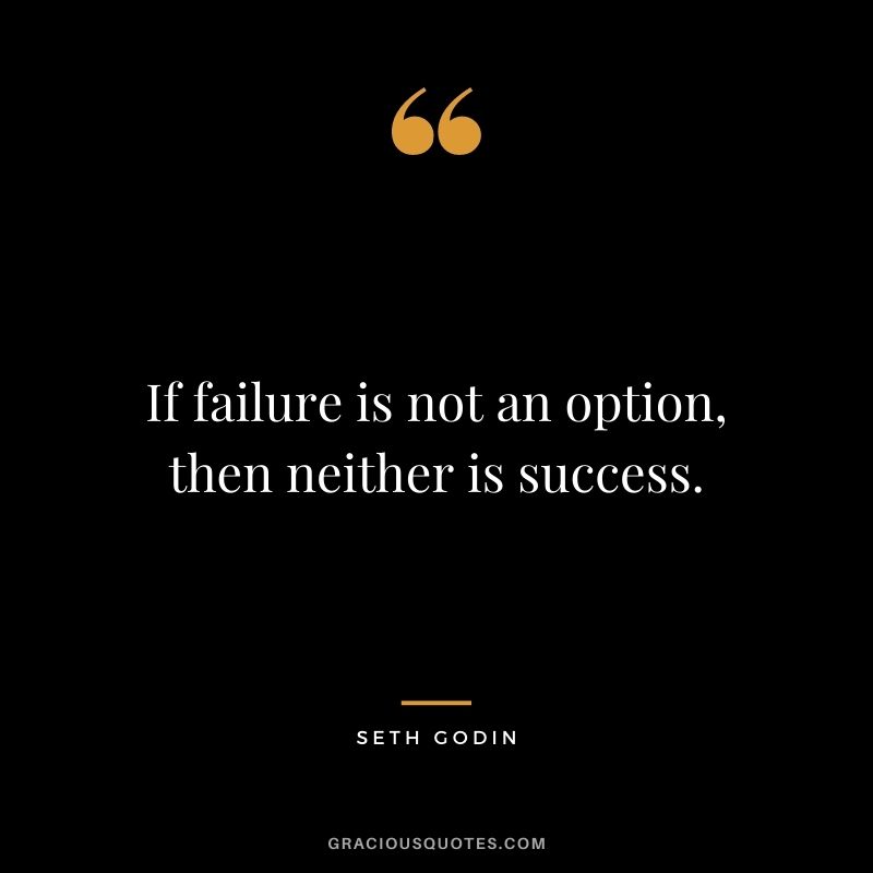 If failure is not an option, then neither is success.