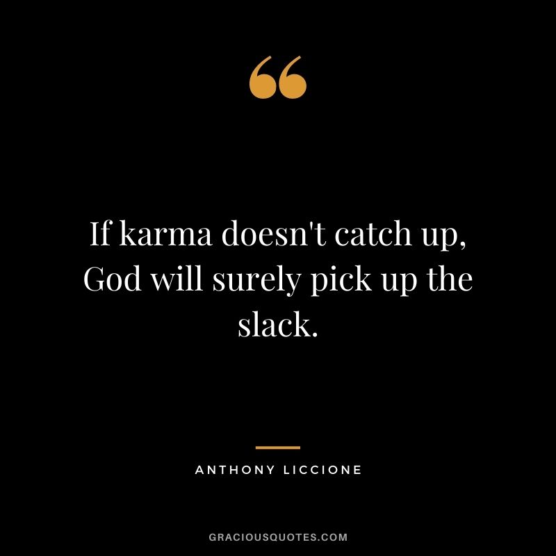 If karma doesn't catch up, God will surely pick up the slack. - Anthony Liccione