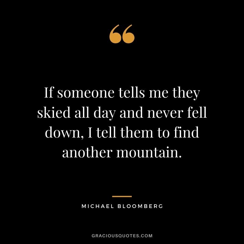 If someone tells me they skied all day and never fell down, I tell them to find another mountain.