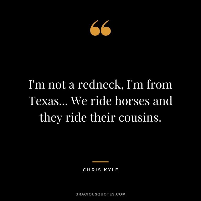 I'm not a redneck, I'm from Texas... We ride horses and they ride their cousins.