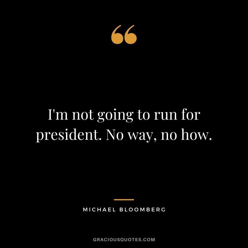 I'm not going to run for president. No way, no how.