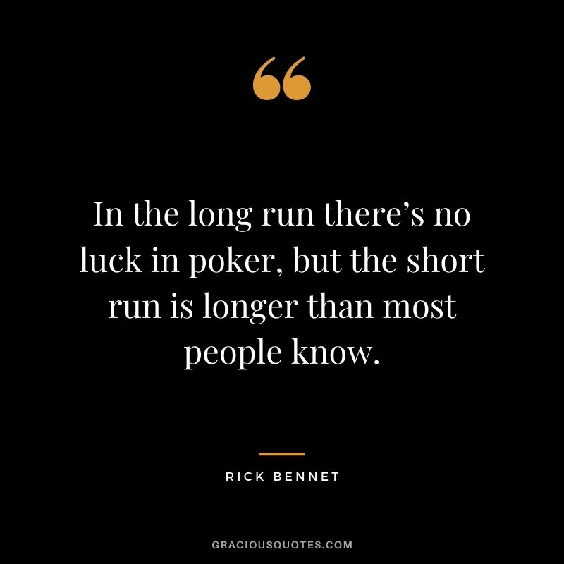 In the long run there’s no luck in poker, but the short run is longer than most people know. - Rick Bennet
