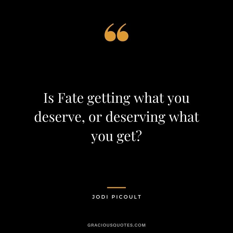 Is Fate getting what you deserve, or deserving what you get? - Jodi Picoult