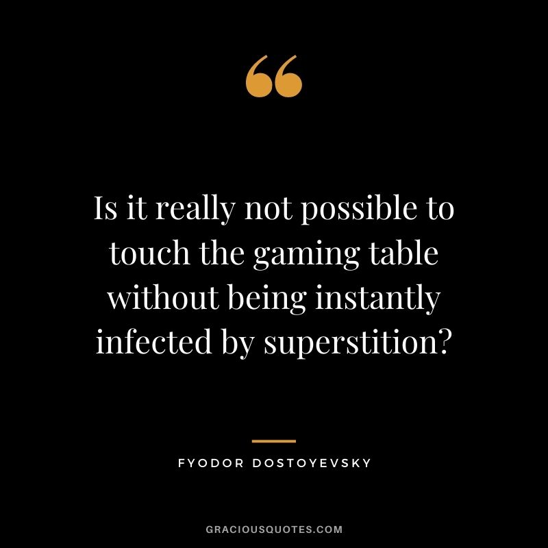 Is it really not possible to touch the gaming table without being instantly infected by superstition -  Fyodor Dostoyevsky
