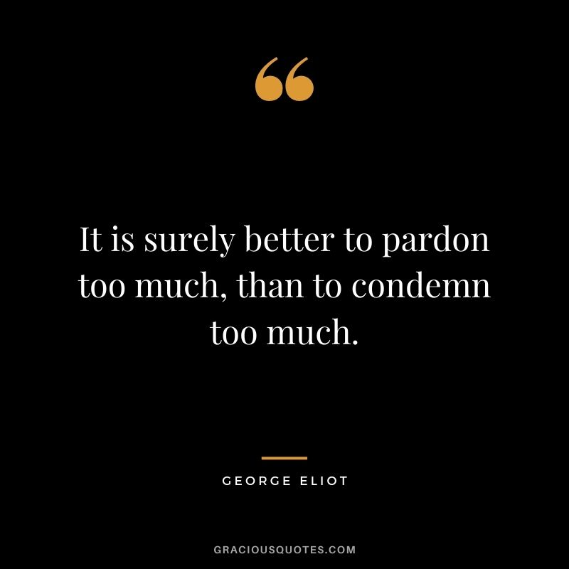 It is surely better to pardon too much, than to condemn too much.