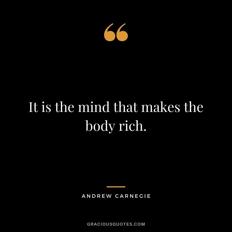 It is the mind that makes the body rich.